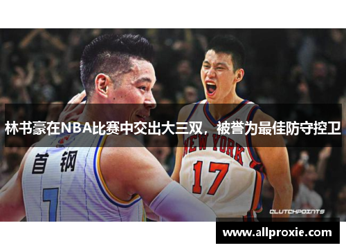 林书豪在NBA比赛中交出大三双，被誉为最佳防守控卫