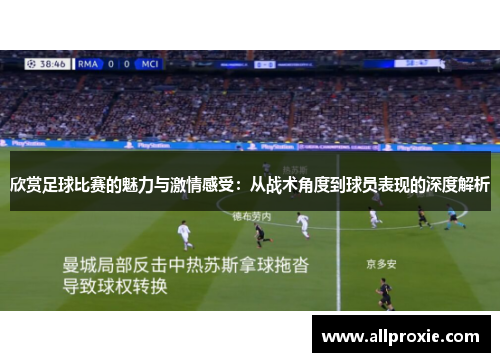 欣赏足球比赛的魅力与激情感受：从战术角度到球员表现的深度解析